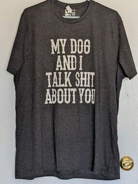 "My Dog and I Talk Shit About You" Dog Lover T-Shirt 2X